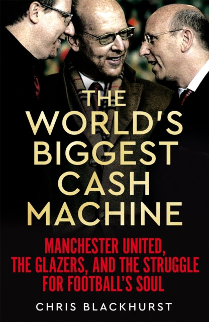 The World's Biggest Cash Machine : Manchester United, the Glazers, and the Struggle for Football's Soul