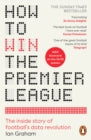How to Win the Premier League : The Inside Story of Football’s Data Revolution