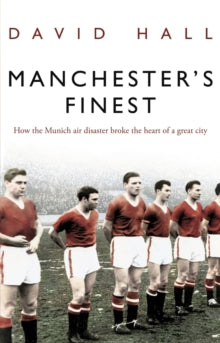 Manchester's Finest : How the Munich air disaster broke the heart of a great city