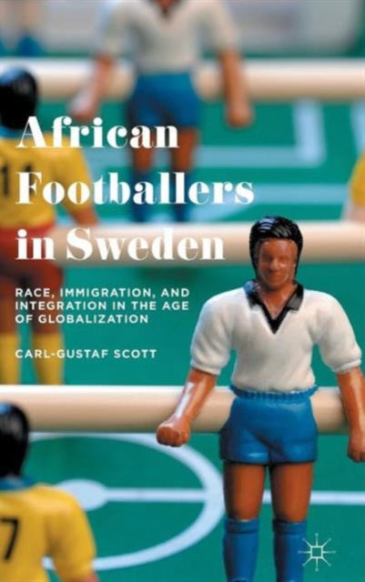 African Footballers in Sweden : Race, Immigration, and Integration in the Age of Globalization