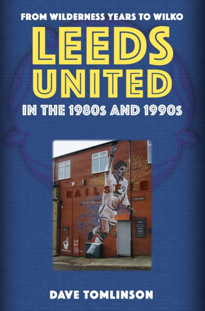 Leeds United in the 1980s and 1990s : From Wilderness Years to Wilko