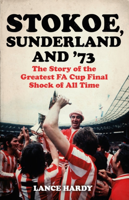 Stokoe, Sunderland and 73 : The Story Of the Greatest FA Cup Final Shock of All Time