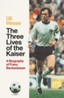 The Three Lives of the Kaiser: The Definitive Biography of Franz Beckenbauer (Paperback)