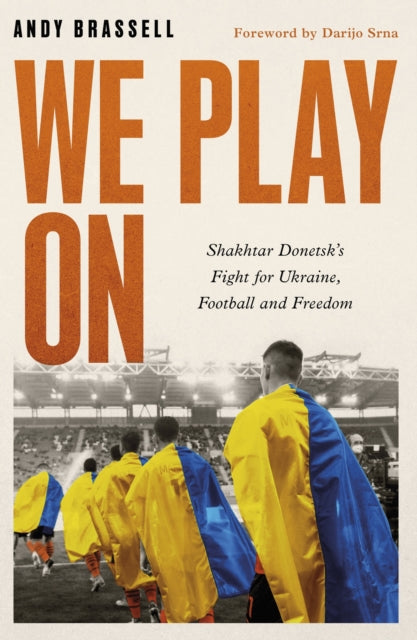 We Play On : Shakhtar Donetsk's Fight for Ukraine, Football and Freedom