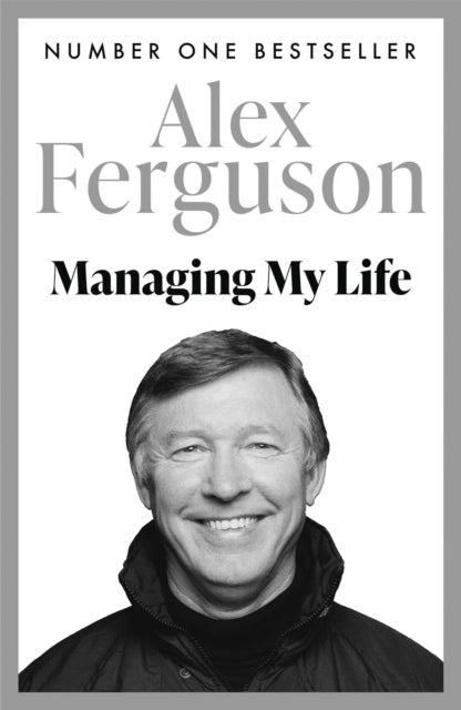 Managing My Life: My Autobiography : The first book by the legendary Manchester United manager