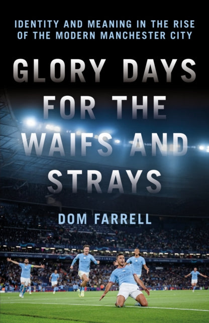 Glory Days for the Waifs and the Strays : Identity and Meaning in the Rise of the Modern Manchester City