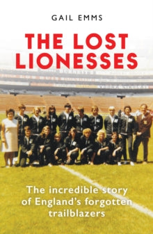 The Lost Lionesses : The incredible story of England’s forgotten trailblazers