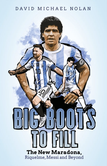 Big Boots to Fill : The New Maradona, Riquelme, Messi and Beyond