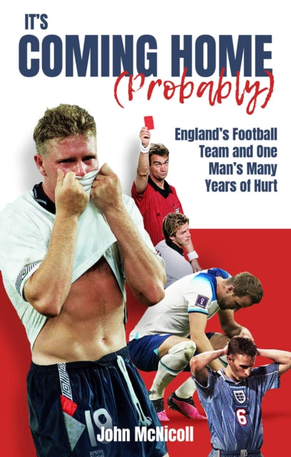 It's Coming Home (Probably) : England's Football Team and One Man's Many Years of Hurt