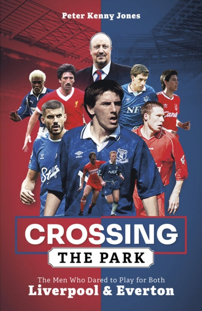 Crossing the Park : The Men Who Dared to Play for Both Liverpool and Everton