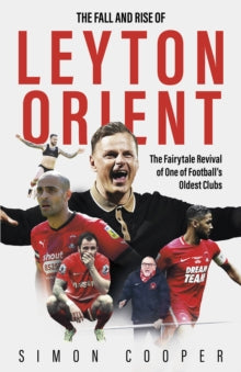 The Fall and Rise of Leyton Orient : The Fairytale Revival of One of Football's Oldest Clubs