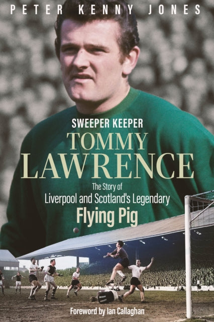 Sweeper Keeper : The Story of Tommy Lawrence, Scotland and Liverpool's Legendary Flying Pig
