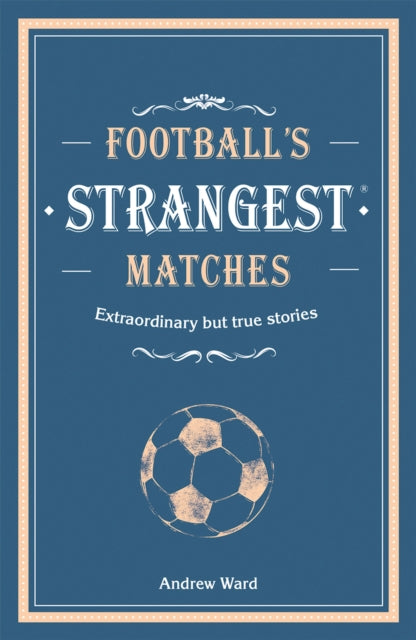 Football’s Strangest Matches : Extraordinary but true stories from over a century of football