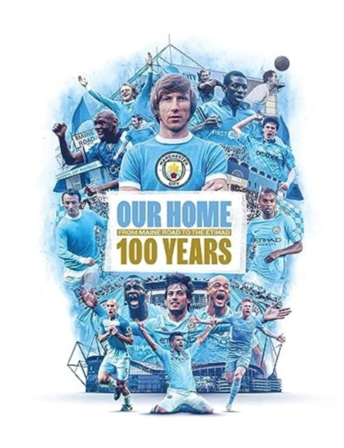 Our Home : From Maine Road to the Etihad - 100 Years