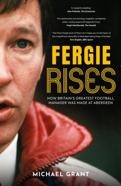 Fergie Rises : How Britain's Greatest Football Manager Was Made at Aberdeen