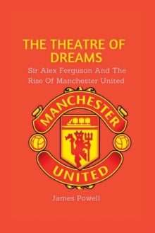 The Theatre Of Dreams : Sir Alex Ferguson and the rise of Manchester United