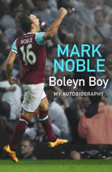 Mark Noble - Boleyn Boy : My Autobiography
