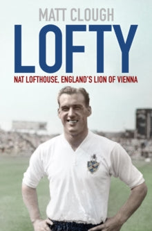 Lofty : Nat Lofthouse, England's Lion of Vienna