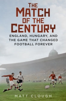 The Match of the Century : England, Hungary, and the Game that Changed Football Forever