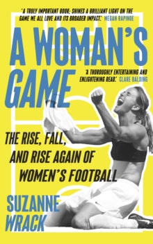 A Woman's Game : The Rise, Fall, and Rise Again of Women's Football