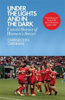 Under The Lights And In The Dark: Untold stories Of Women's Soccer