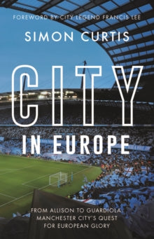 City in Europe : From Allison to Guardiola: Manchester City's quest for European glory