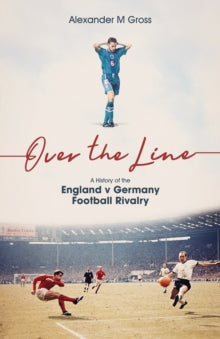 Over the Line : A History of the England v Germany Football Rivalry