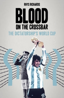 Blood on the Crossbar : The Dictatorship's World Cup
