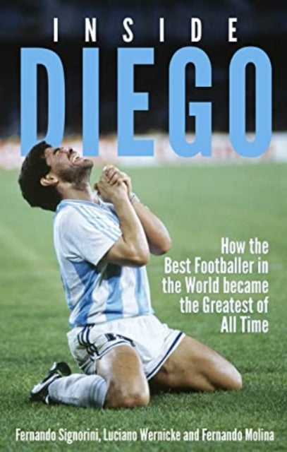 Inside Diego : How the Best Footballer in the World Became the Greatest of All Time