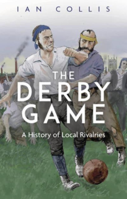 The Derby Game : A History of Local Rivalries