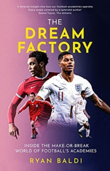 The Dream Factory : Inside the Make-or-Break World of Football's Academies