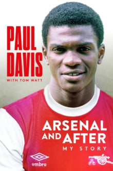 Arsenal and After - My Story by Paul Davis
