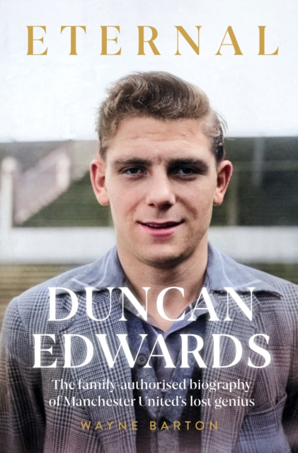Duncan Edwards: Eternal : An intimate portrait of Manchester United's lost genius